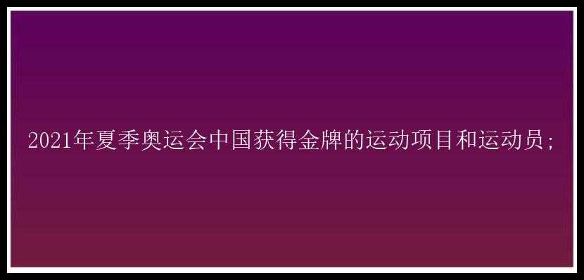 2021年夏季奥运会中国获得金牌的运动项目和运动员;