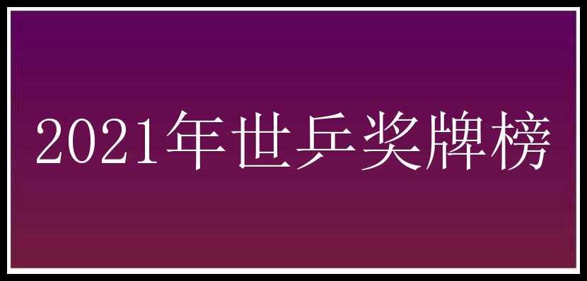 2021年世乒奖牌榜