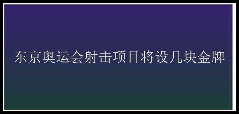 东京奥运会射击项目将设几块金牌