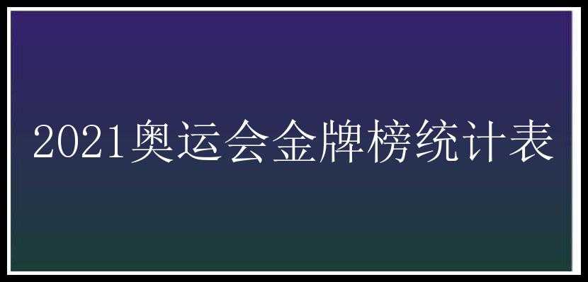 2021奥运会金牌榜统计表