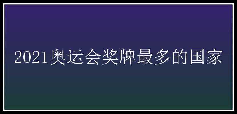 2021奥运会奖牌最多的国家