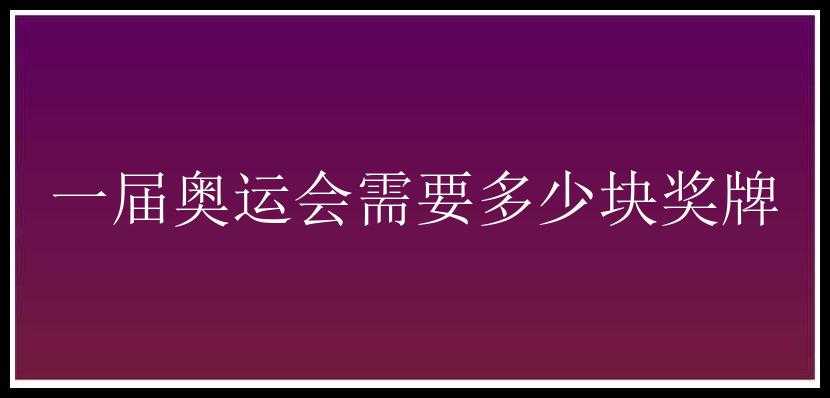 一届奥运会需要多少块奖牌