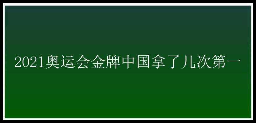 2021奥运会金牌中国拿了几次第一