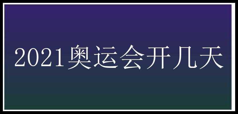 2021奥运会开几天