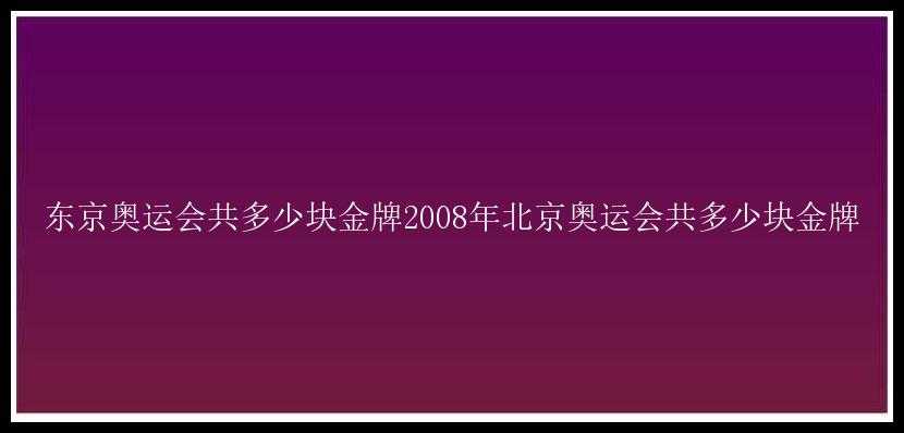 东京奥运会共多少块金牌2008年北京奥运会共多少块金牌