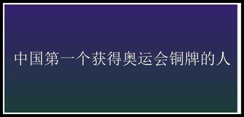 中国第一个获得奥运会铜牌的人