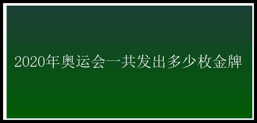 2020年奥运会一共发出多少枚金牌