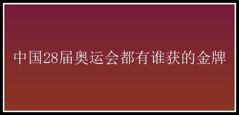 中国28届奥运会都有谁获的金牌