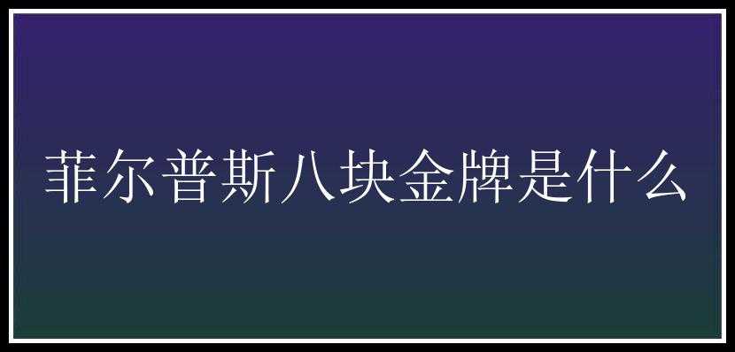 菲尔普斯八块金牌是什么