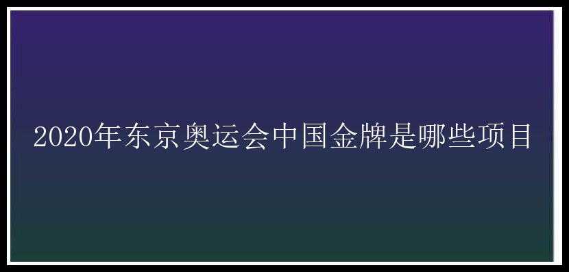 2020年东京奥运会中国金牌是哪些项目