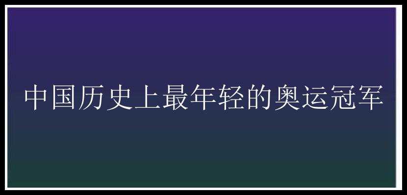 中国历史上最年轻的奥运冠军