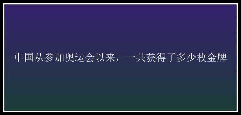 中国从参加奥运会以来，一共获得了多少枚金牌