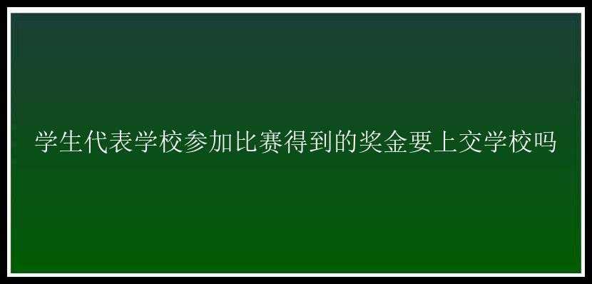 学生代表学校参加比赛得到的奖金要上交学校吗