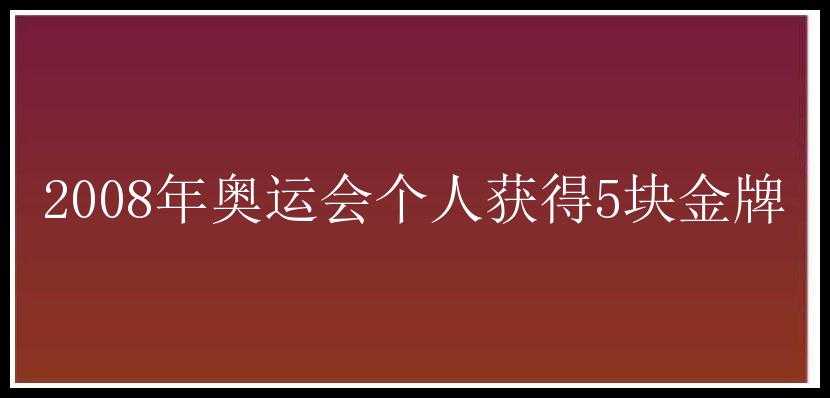 2008年奥运会个人获得5块金牌