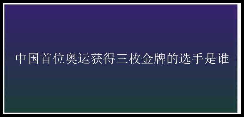 中国首位奥运获得三枚金牌的选手是谁