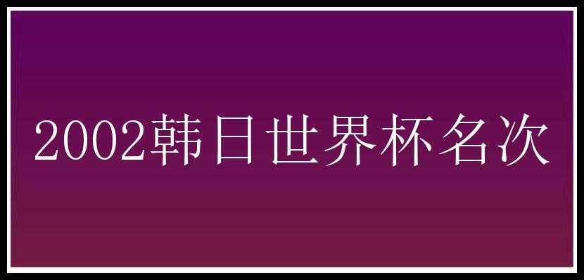 2002韩日世界杯名次