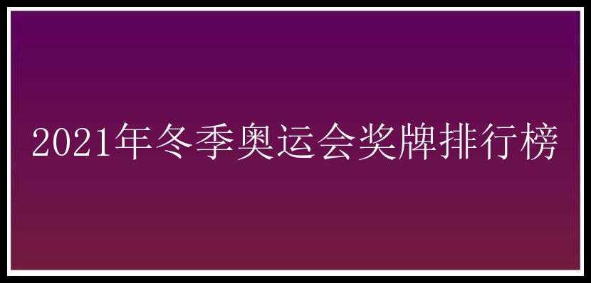 2021年冬季奥运会奖牌排行榜