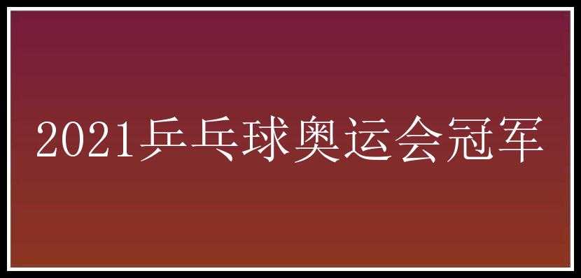 2021乒乓球奥运会冠军