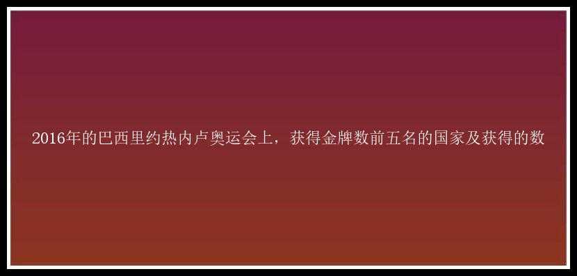 2016年的巴西里约热内卢奥运会上，获得金牌数前五名的国家及获得的数