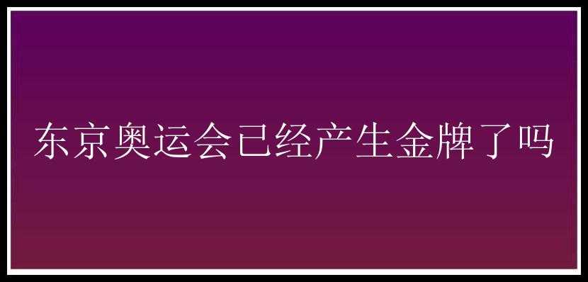 东京奥运会已经产生金牌了吗