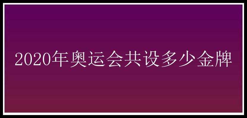 2020年奥运会共设多少金牌