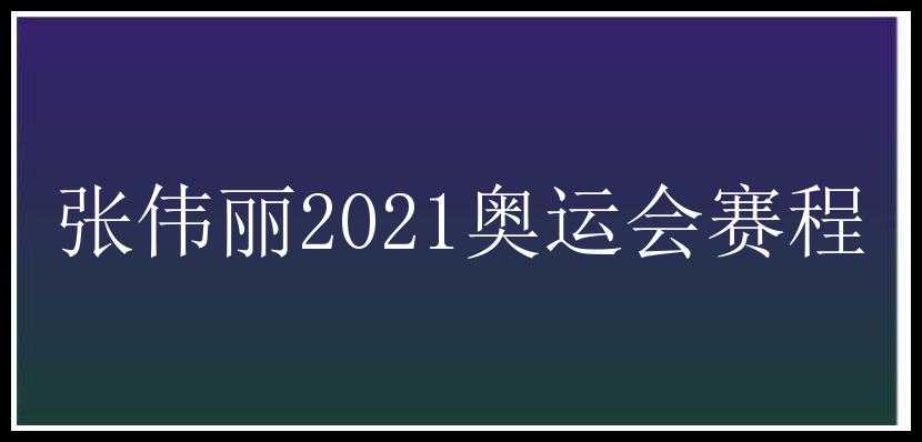 张伟丽2021奥运会赛程