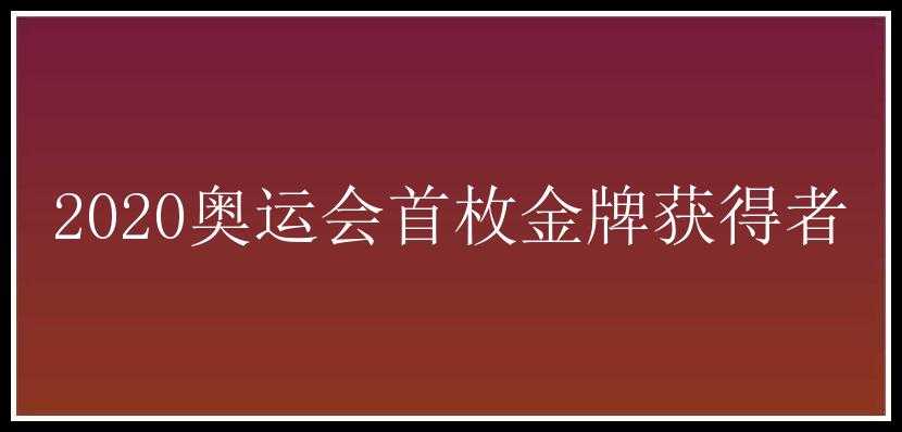 2020奥运会首枚金牌获得者