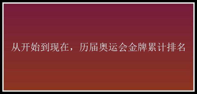 从开始到现在，历届奥运会金牌累计排名