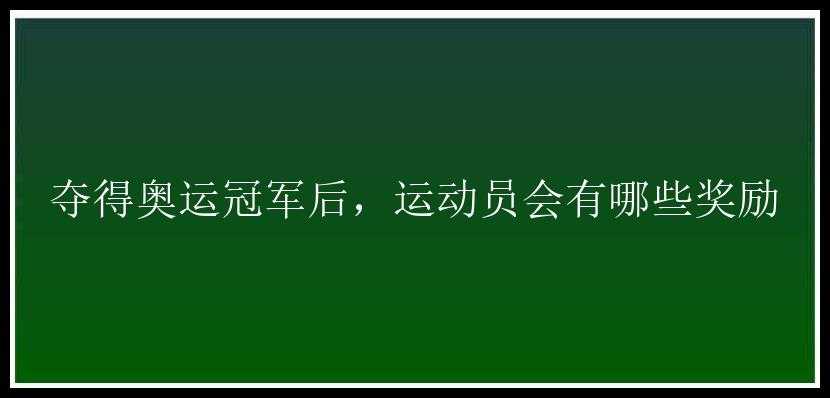 夺得奥运冠军后，运动员会有哪些奖励