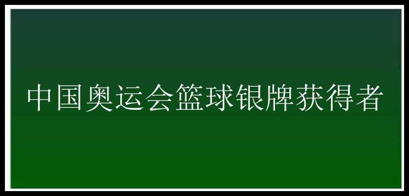 中国奥运会篮球银牌获得者