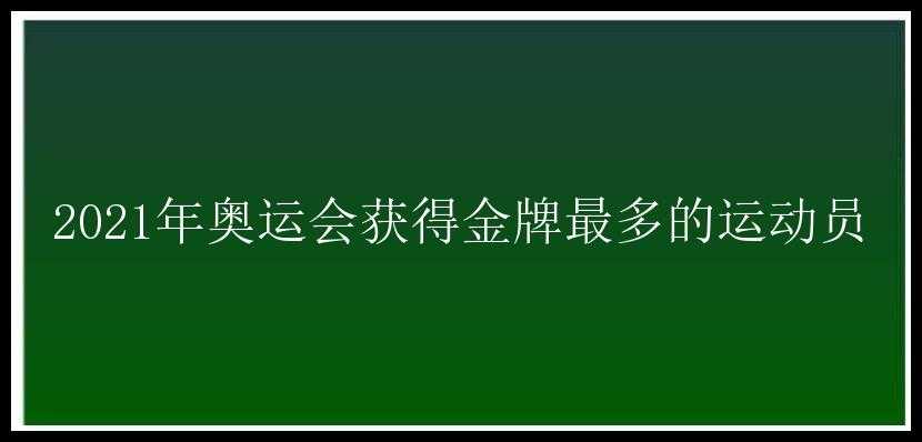 2021年奥运会获得金牌最多的运动员