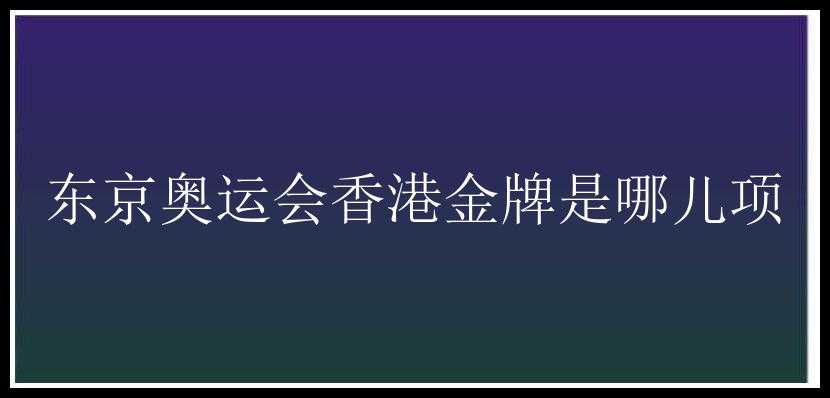 东京奥运会香港金牌是哪儿项