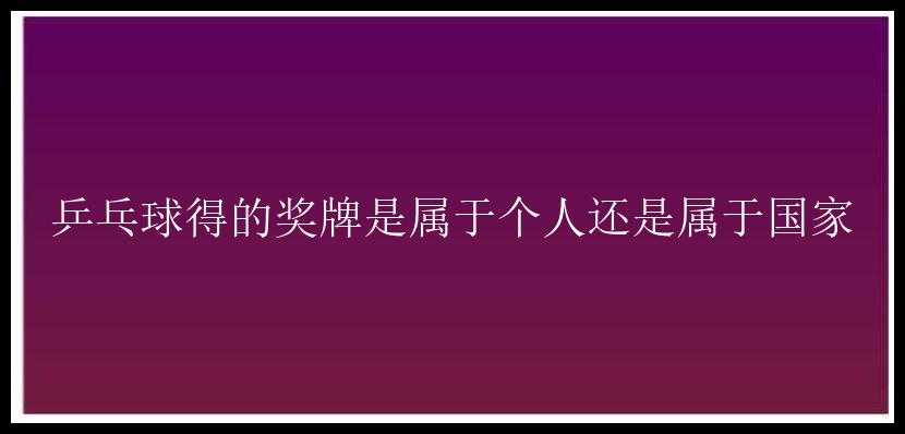 乒乓球得的奖牌是属于个人还是属于国家