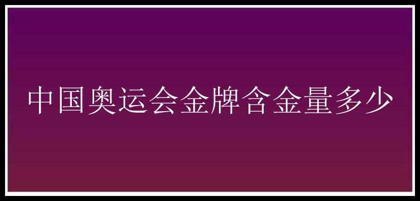 中国奥运会金牌含金量多少