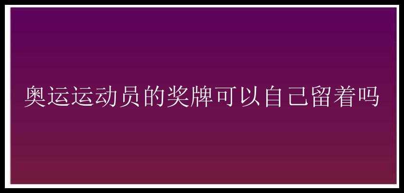 奥运运动员的奖牌可以自己留着吗