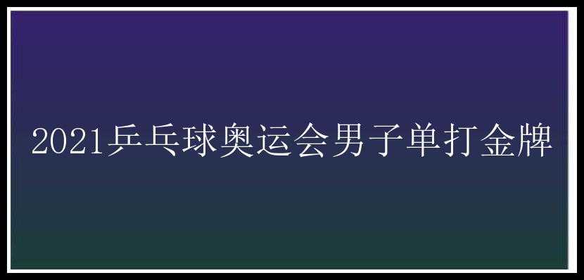 2021乒乓球奥运会男子单打金牌