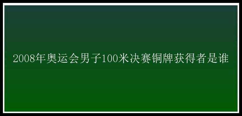 2008年奥运会男子100米决赛铜牌获得者是谁