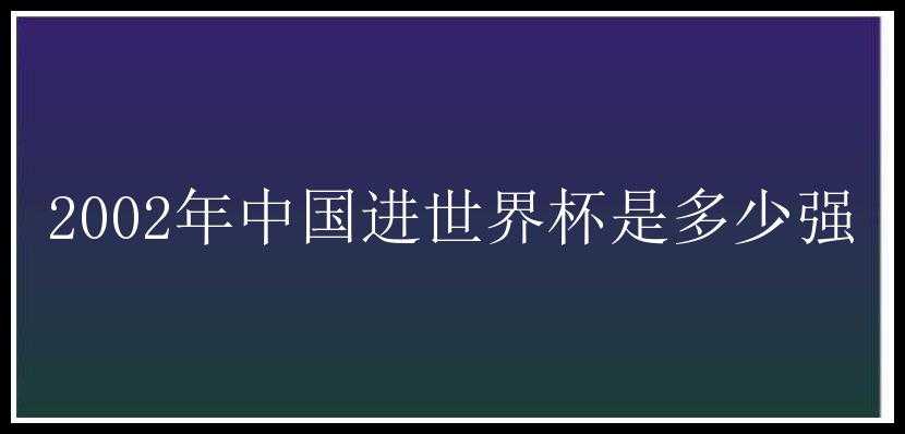 2002年中国进世界杯是多少强