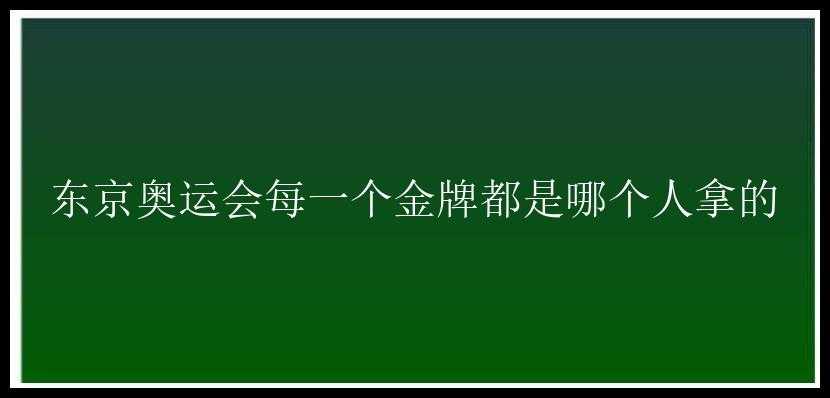 东京奥运会每一个金牌都是哪个人拿的