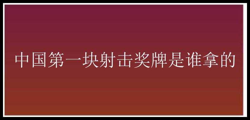 中国第一块射击奖牌是谁拿的