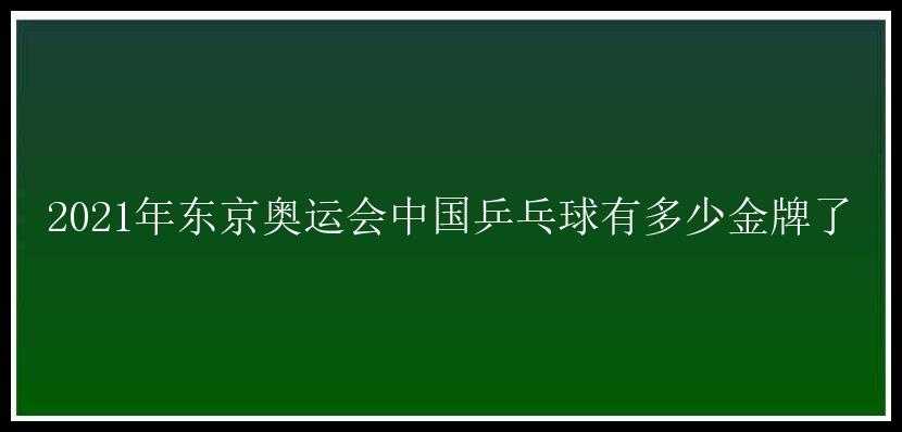 2021年东京奥运会中国乒乓球有多少金牌了