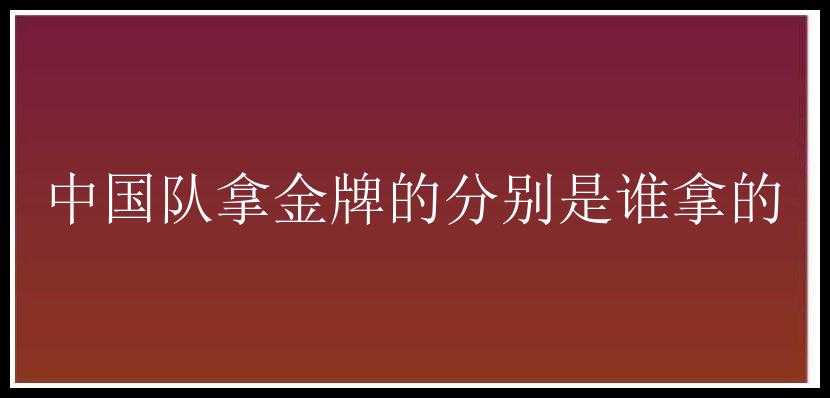 中国队拿金牌的分别是谁拿的