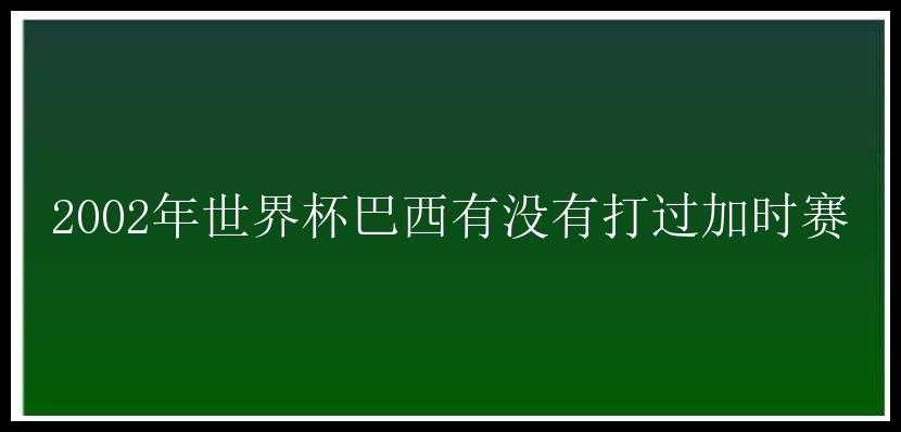 2002年世界杯巴西有没有打过加时赛