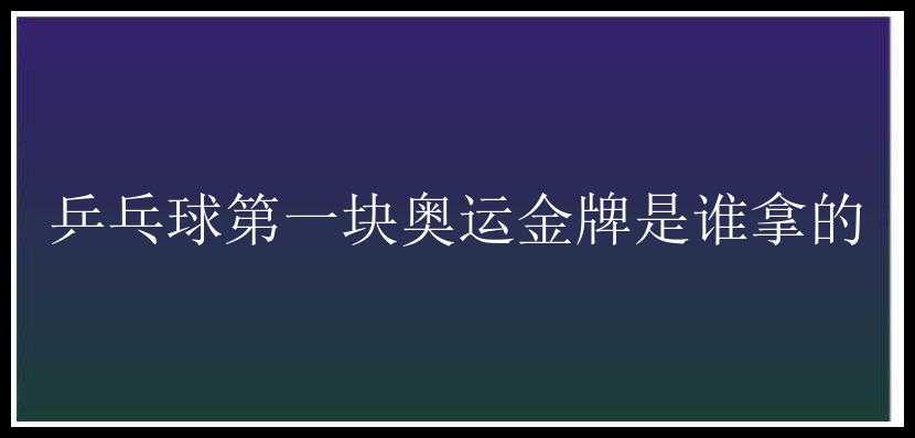 乒乓球第一块奥运金牌是谁拿的