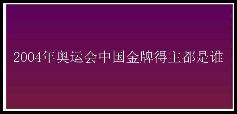 2004年奥运会中国金牌得主都是谁