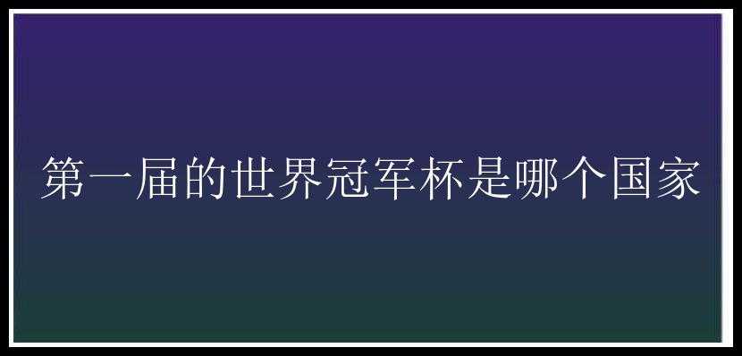 第一届的世界冠军杯是哪个国家