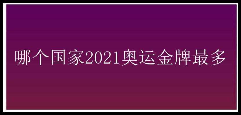 哪个国家2021奥运金牌最多