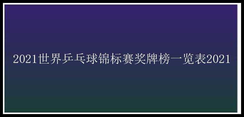 2021世界乒乓球锦标赛奖牌榜一览表2021