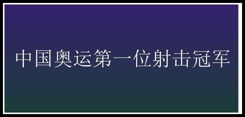 中国奥运第一位射击冠军