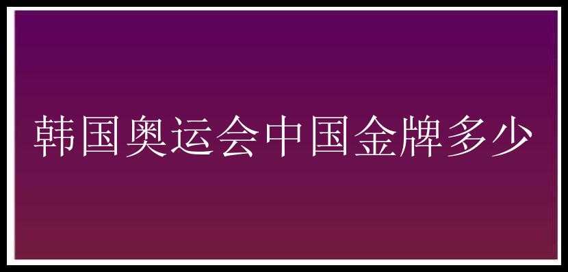 韩国奥运会中国金牌多少